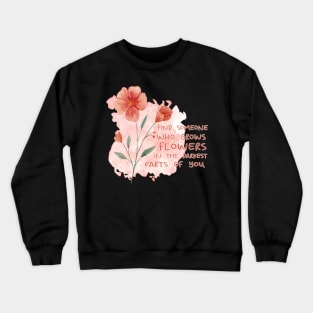 FIND SOMEONE WHO GROWS FLOWERS IN THE DARKEST PARTS OF YOU - WATERCOLOR - by switch Crewneck Sweatshirt